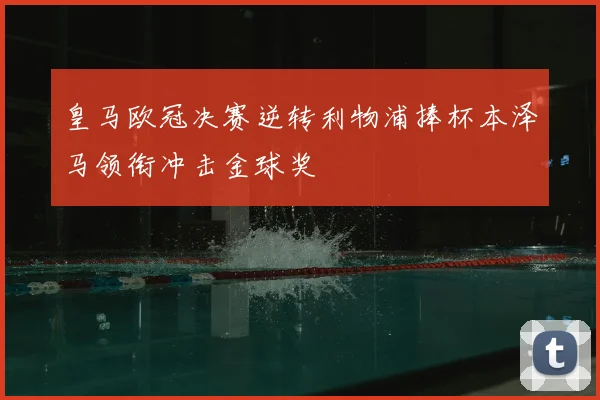 皇马欧冠决赛逆转利物浦捧杯本泽马领衔冲击金球奖