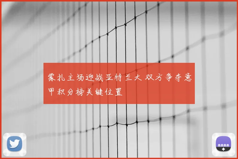 蒙扎主场迎战亚特兰大 双方争夺意甲积分榜关键位置