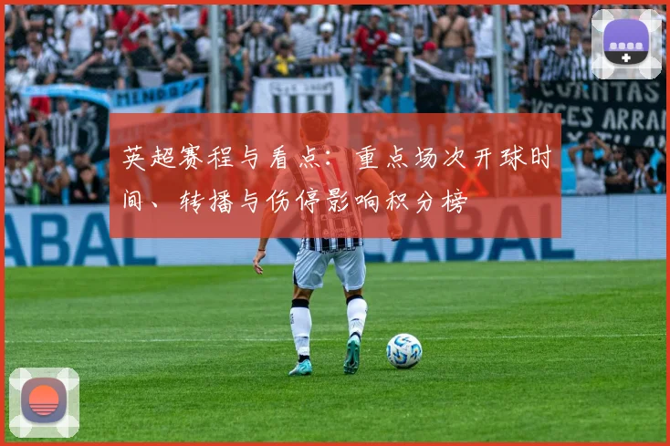 英超赛程与看点：重点场次开球时间、转播与伤停影响积分榜