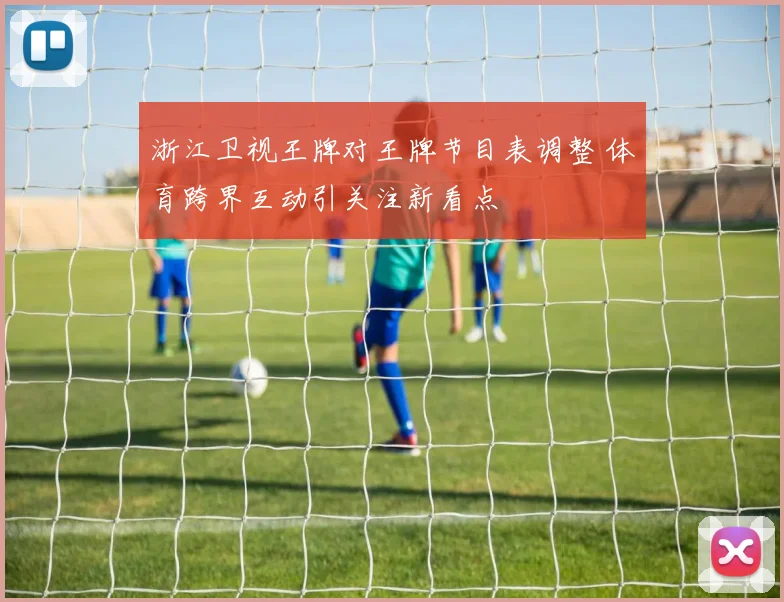 浙江卫视王牌对王牌节目表调整 体育跨界互动引关注新看点