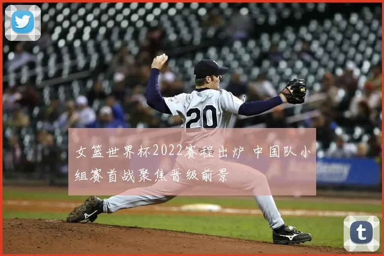 女篮世界杯2022赛程出炉 中国队小组赛首战聚焦晋级前景