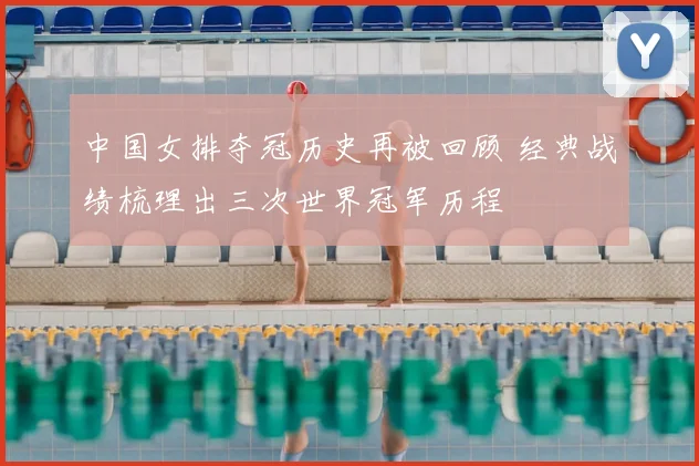 中国女排夺冠历史再被回顾 经典战绩梳理出三次世界冠军历程