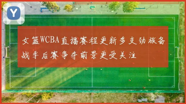 女篮WCBA直播赛程更新多支劲旅备战季后赛争夺前景更受关注