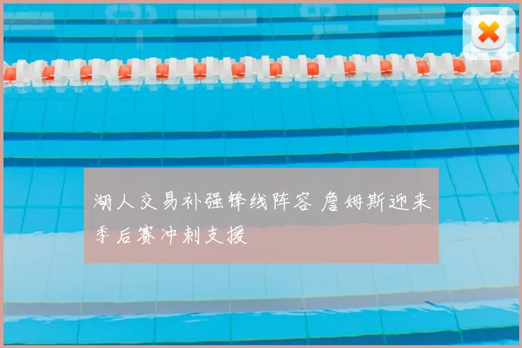 湖人交易补强锋线阵容 詹姆斯迎来季后赛冲刺支援