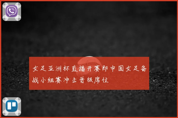 女足亚洲杯直播开赛即中国女足备战小组赛冲击晋级席位