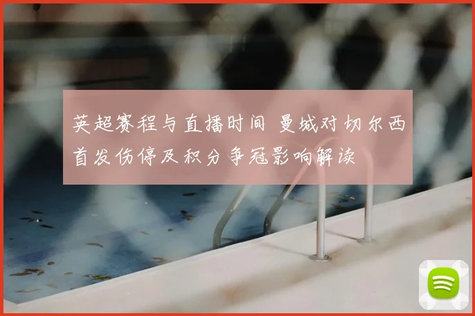英超赛程与直播时间 曼城对切尔西首发伤停及积分争冠影响解读