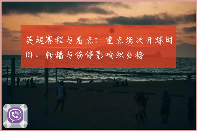 英超赛程与看点：重点场次开球时间、转播与伤停影响积分榜