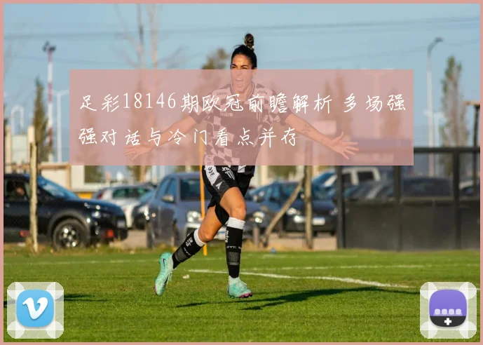 足彩18146期欧冠前瞻解析 多场强强对话与冷门看点并存