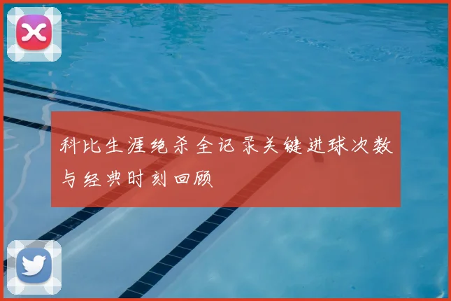 科比生涯绝杀全记录关键进球次数与经典时刻回顾