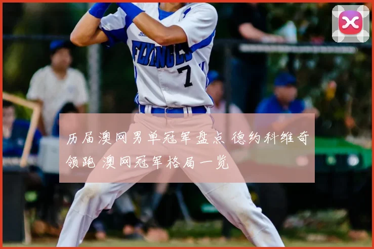历届澳网男单冠军盘点 德约科维奇领跑 澳网冠军格局一览