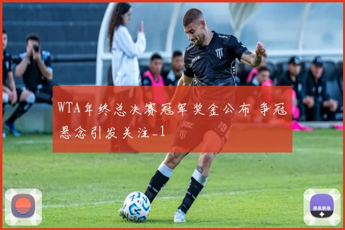 WTA年终总决赛冠军奖金公布 争冠悬念引发关注_1