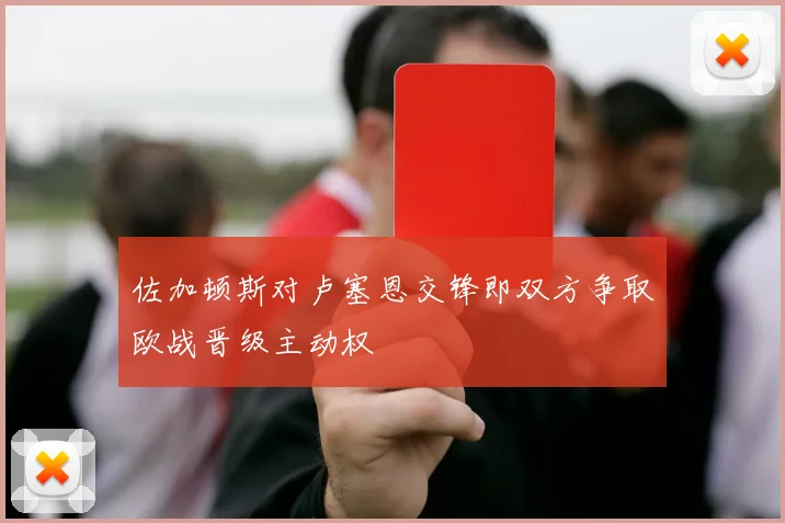 佐加顿斯对卢塞恩交锋即双方争取欧战晋级主动权