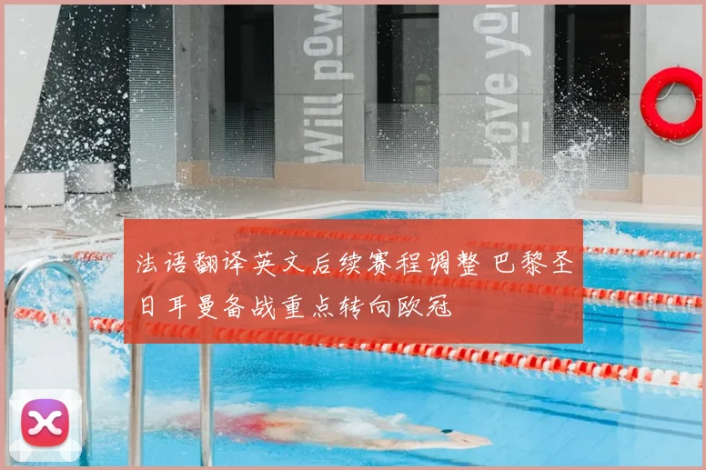 法语翻译英文后续赛程调整 巴黎圣日耳曼备战重点转向欧冠