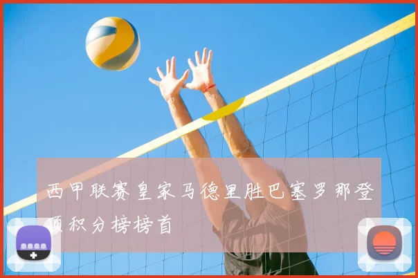 西甲联赛皇家马德里胜巴塞罗那登顶积分榜榜首