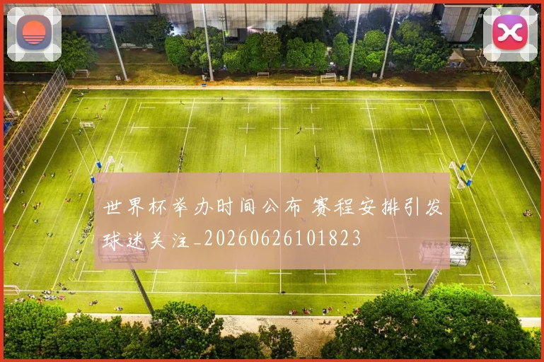 世界杯举办时间公布 赛程安排引发球迷关注_20260626101823
