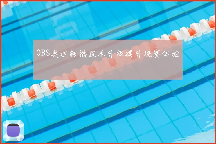 OBS奥运转播技术升级提升观赛体验