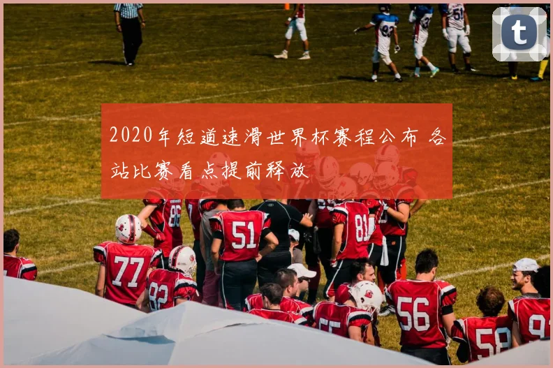 2020年短道速滑世界杯赛程公布 各站比赛看点提前释放