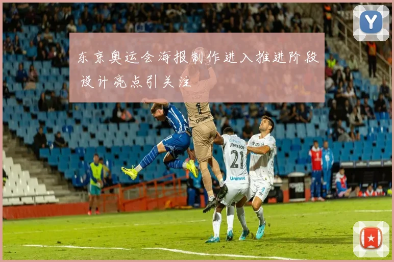 东京奥运会海报制作进入推进阶段 设计亮点引关注