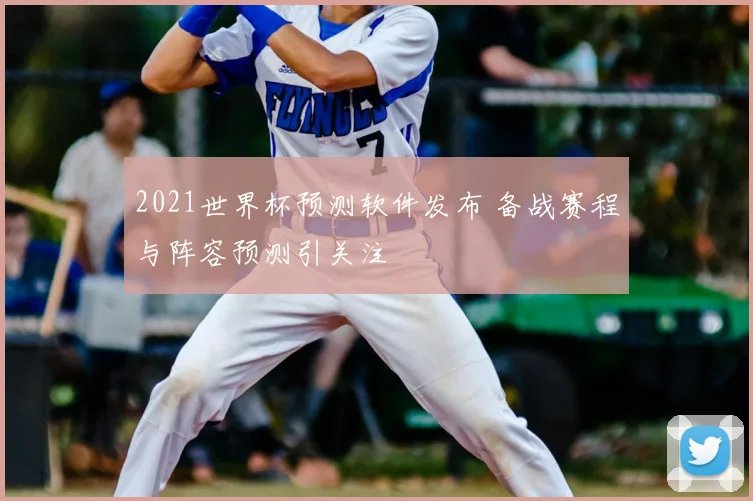2021世界杯预测软件发布 备战赛程与阵容预测引关注
