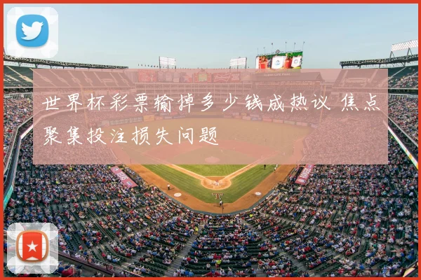 世界杯彩票输掉多少钱成热议 焦点聚集投注损失问题