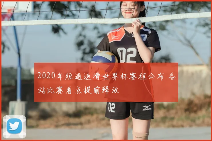 2020年短道速滑世界杯赛程公布 各站比赛看点提前释放