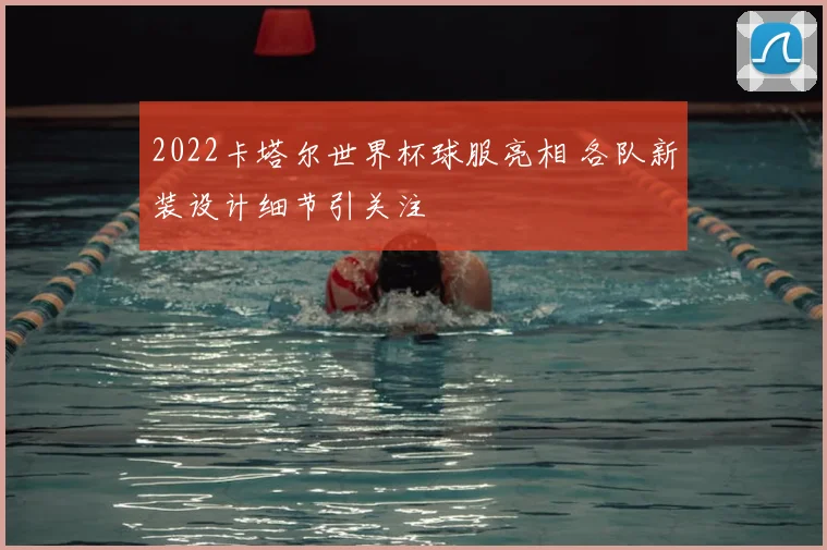 2022卡塔尔世界杯球服亮相 各队新装设计细节引关注