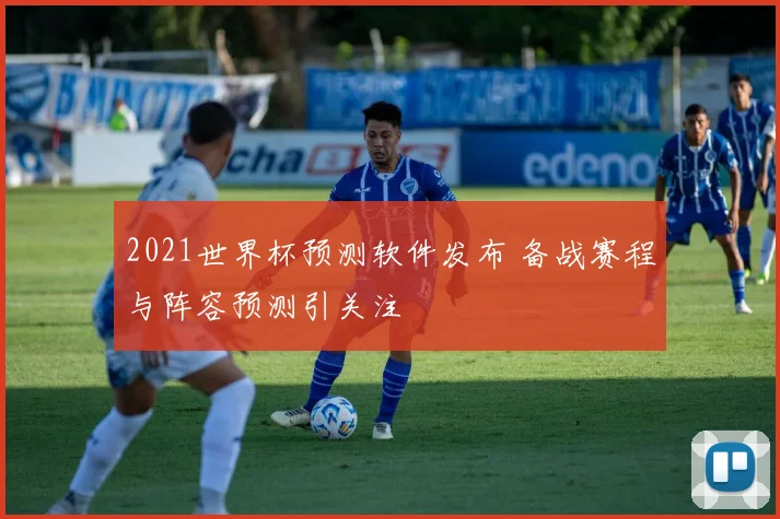 2021世界杯预测软件发布 备战赛程与阵容预测引关注