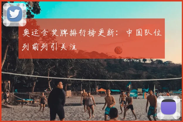 奥运会奖牌排行榜更新：中国队位列前列引关注