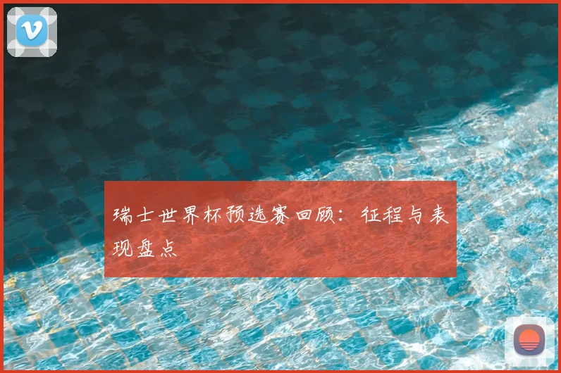 瑞士世界杯预选赛回顾:征程与表现盘点