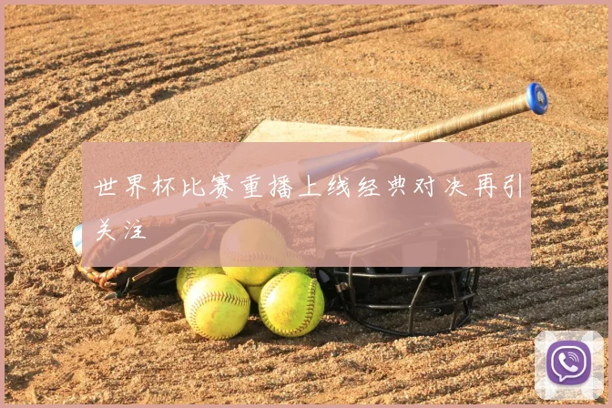 世界杯比赛重播上线经典对决再引关注