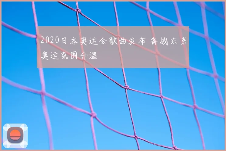 2020日本奥运会歌曲发布 备战东京奥运氛围升温