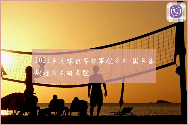 2021乒乓球世界杯赛程公布 国乒备战迎来关键考验