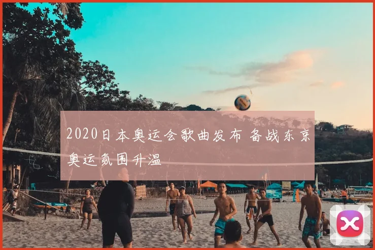 2020日本奥运会歌曲发布 备战东京奥运氛围升温