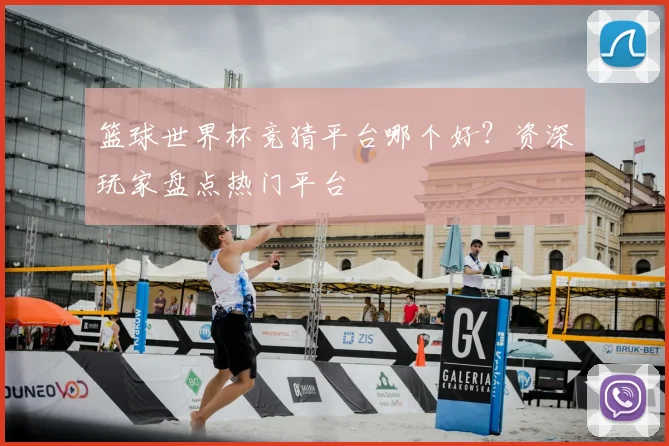 篮球世界杯竞猜平台哪个好?资深玩家盘点热门平台