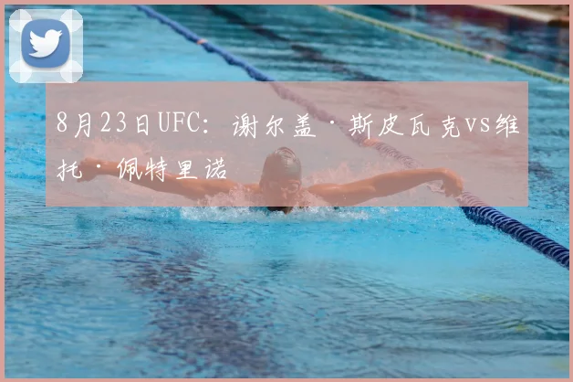 8月23日UFC：谢尔盖·斯皮瓦克vs维托·佩特里诺