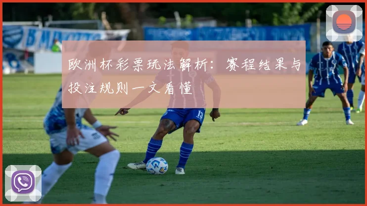 欧洲杯彩票玩法解析：赛程结果与投注规则一文看懂