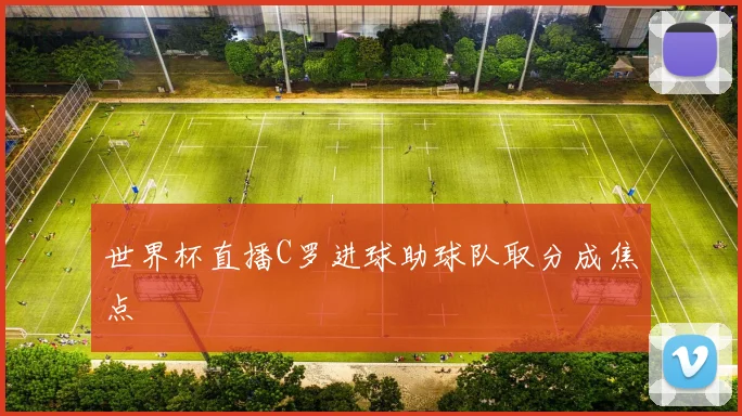 世界杯直播C罗进球助球队取分成焦点