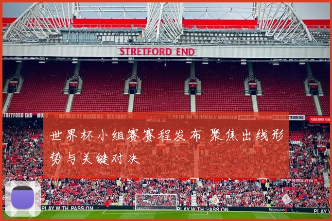 世界杯小组赛赛程发布 聚焦出线形势与关键对决