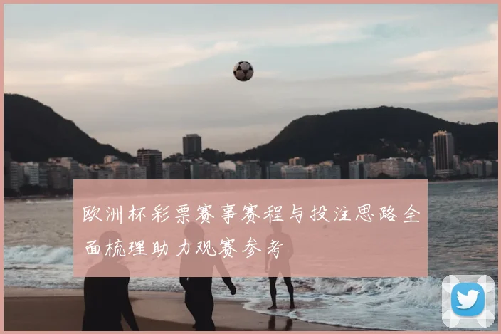 欧洲杯彩票赛事赛程与投注思路全面梳理助力观赛参考