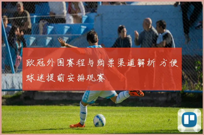 欧冠外围赛程与购票渠道解析 方便球迷提前安排观赛