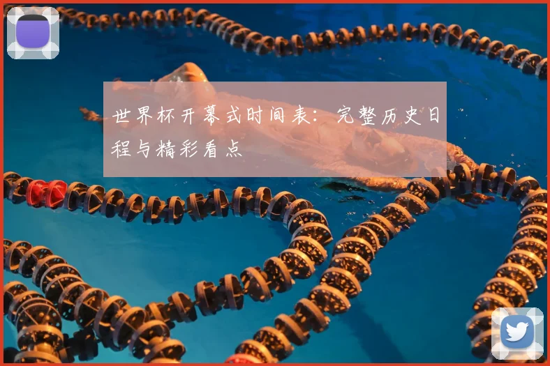 世界杯开幕式时间表:完整历史日程与精彩看点