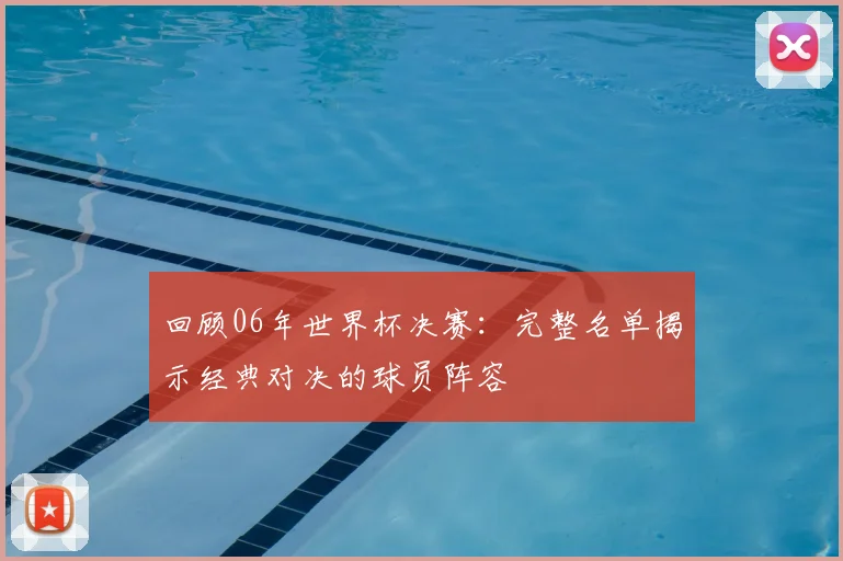 回顾06年世界杯决赛:完整名单揭示经典对决的球员阵容