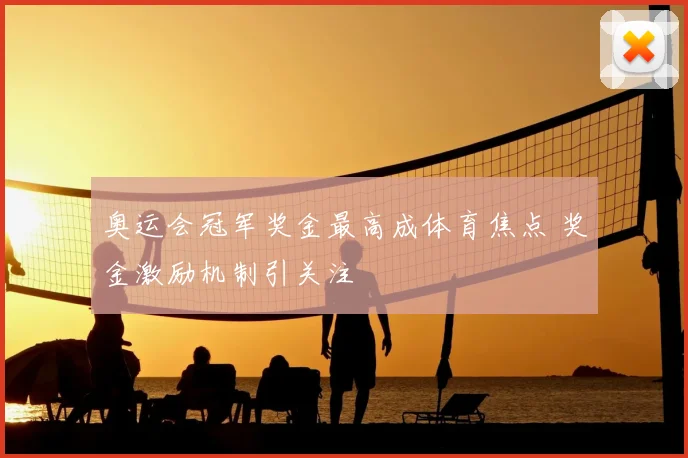 奥运会冠军奖金最高成体育焦点 奖金激励机制引关注