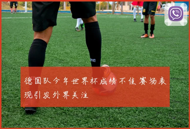 德国队今年世界杯成绩不佳 赛场表现引发外界关注