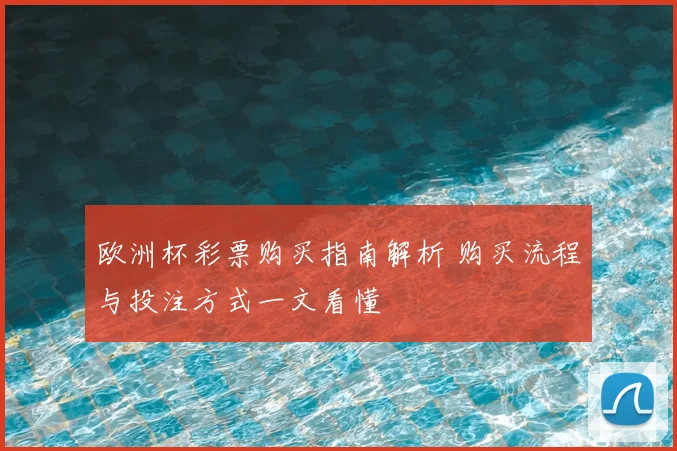 欧洲杯彩票购买指南解析 购买流程与投注方式一文看懂